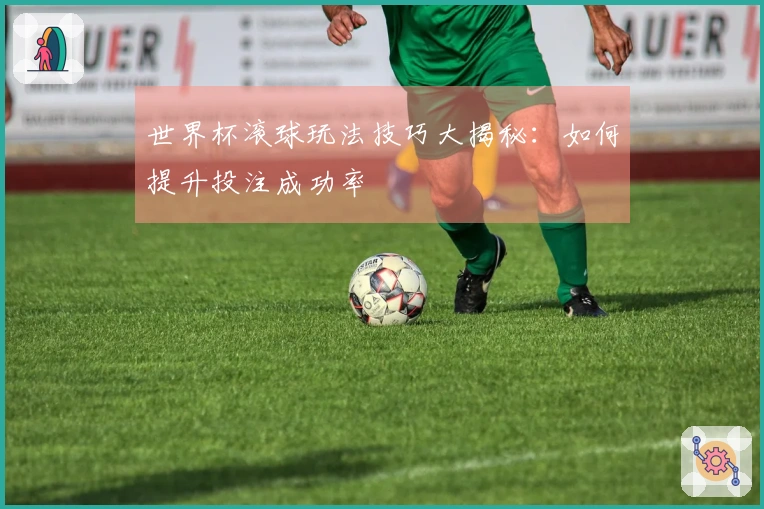 世界杯滚球玩法技巧大揭秘：如何提升投注成功率