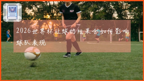 2026世界杯让球的结果会如何影响球队表现