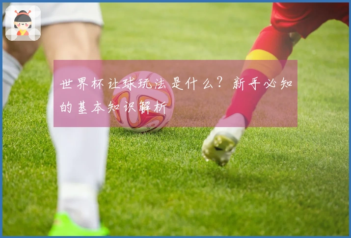 世界杯让球玩法是什么？新手必知的基本知识解析