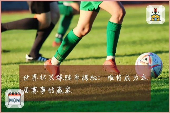 世界杯买球赔率揭秘：谁将成为本届赛事的赢家