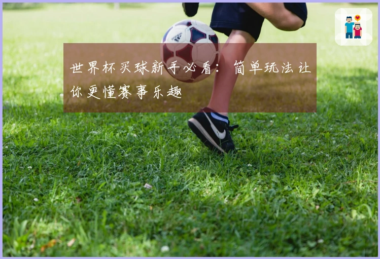 世界杯买球新手必看：简单玩法让你更懂赛事乐趣