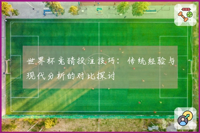 世界杯竞猜投注技巧：传统经验与现代分析的对比探讨