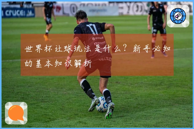 世界杯让球玩法是什么？新手必知的基本知识解析