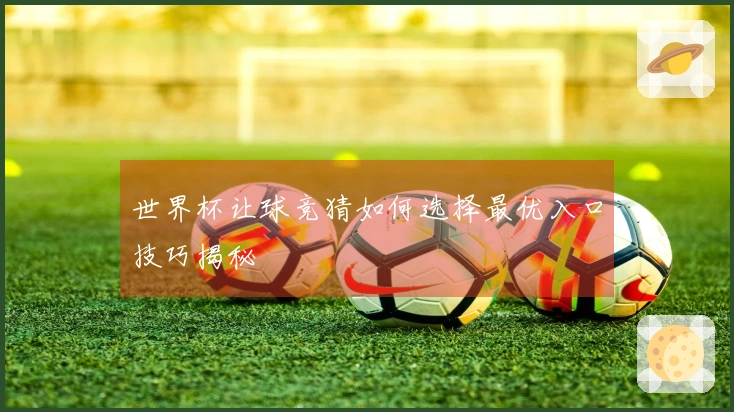 世界杯让球竞猜如何选择最优入口技巧揭秘