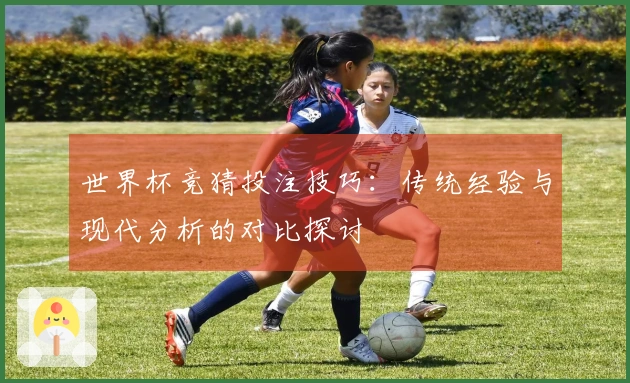 世界杯竞猜投注技巧：传统经验与现代分析的对比探讨