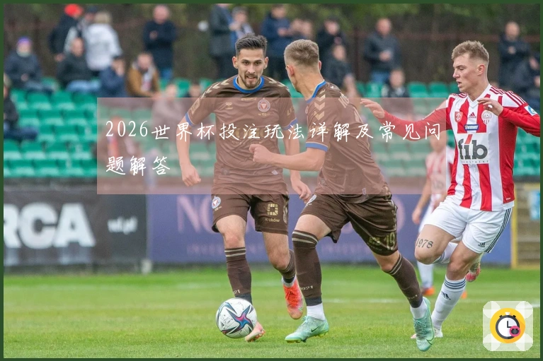 2026世界杯投注玩法详解及常见问题解答