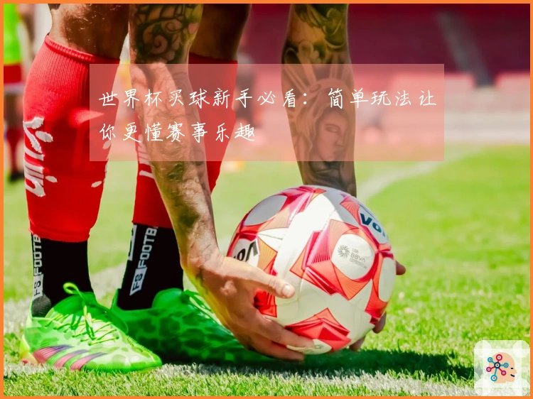 世界杯买球新手必看：简单玩法让你更懂赛事乐趣