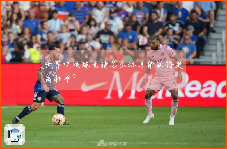 世界杯滚球竞猜怎么玩才能获得更高胜率?