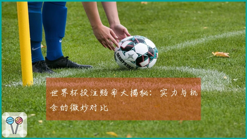 世界杯投注赔率大揭秘：实力与机会的微妙对比