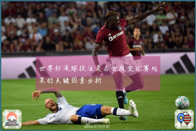世界杯滚球投注是否会改变比赛结果的关键因素分析