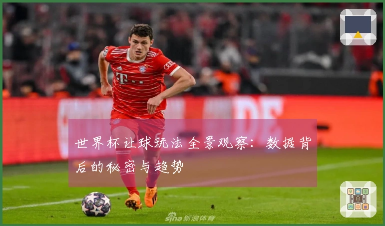 世界杯让球玩法全景观察：数据背后的秘密与趋势