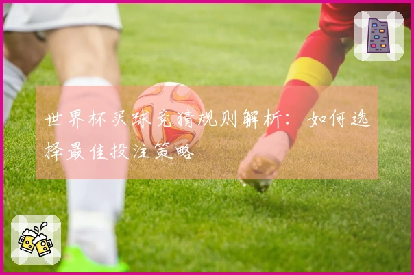 世界杯买球竞猜规则解析：如何选择最佳投注策略