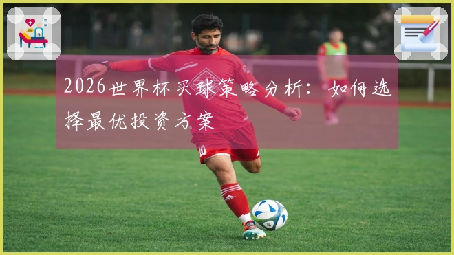 2026世界杯买球策略分析：如何选择最优投资方案
