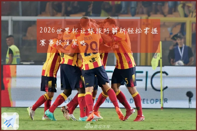 2026世界杯让球技巧解析轻松掌握赛事投注策略