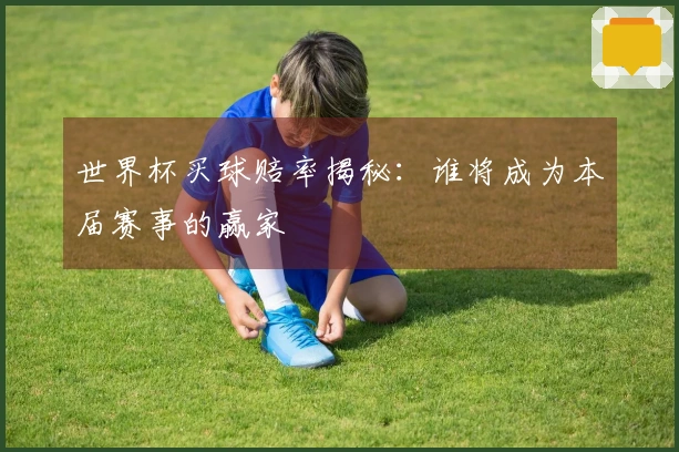 世界杯买球赔率揭秘：谁将成为本届赛事的赢家