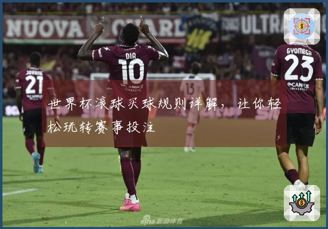 世界杯滚球买球规则详解，让你轻松玩转赛事投注