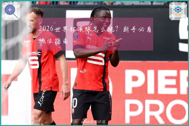 2026世界杯滚球怎么玩？新手必看玩法指南