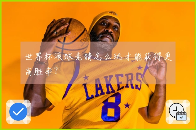 世界杯滚球竞猜怎么玩才能获得更高胜率？