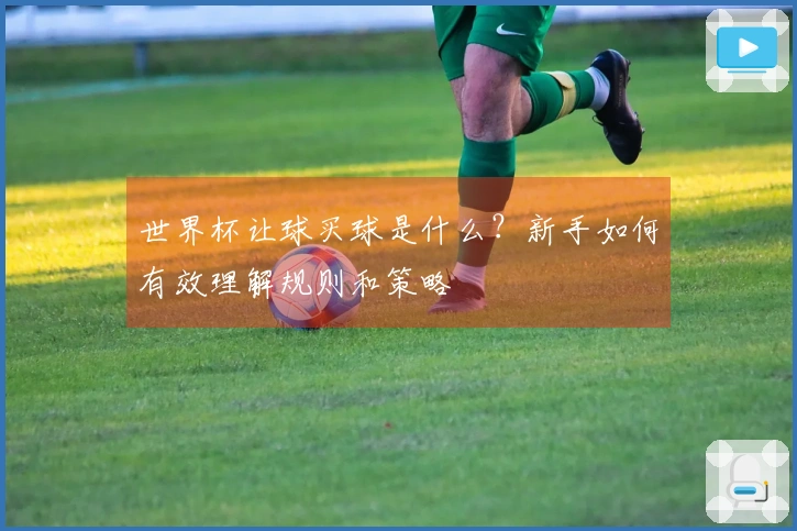 世界杯让球买球是什么？新手如何有效理解规则和策略