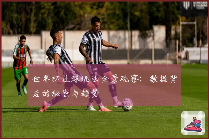 世界杯让球玩法全景观察：数据背后的秘密与趋势